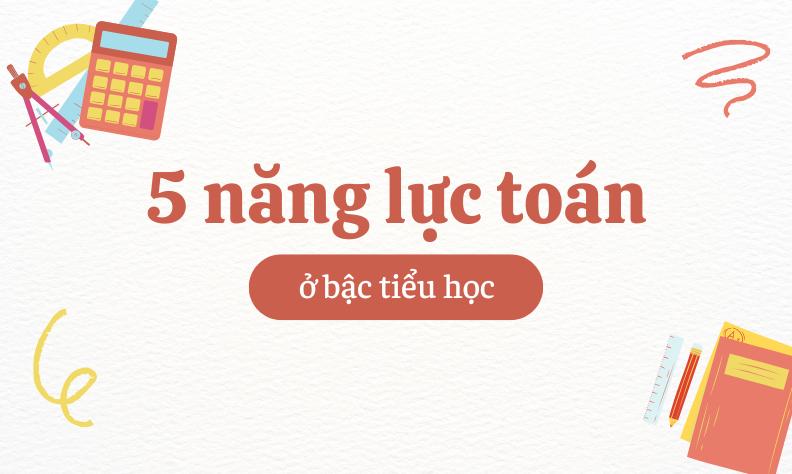Tìm hiểu 5 năng lực toán học tiểu học theo chương trình GDPT mới